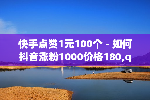 快手点赞1元100个 - 如何抖音涨粉1000价格180,qq说说浏览免费领取网站 - 王者荣耀0元购买皮肤