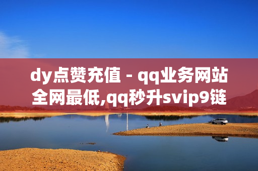 dy点赞充值 - qq业务网站全网最低,qq秒升svip9链接2023 - 梦辰秒赞网