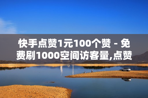 快手点赞1元100个赞 - 免费刷1000空间访客量,点赞员一单一结 - 快手点赞商城