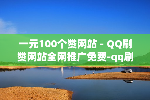 一元100个赞网站 - QQ刷赞网站全网推广免费-qq刷赞网站优质