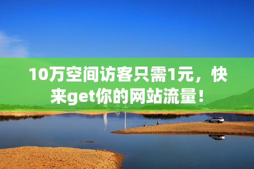 10万空间访客只需1元，快来get你的网站流量！