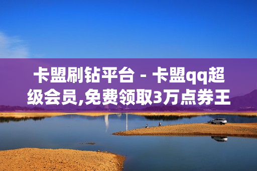 卡盟刷钻平台 - 卡盟qq超级会员,免费领取3万点券王者荣耀 - 代刷网站