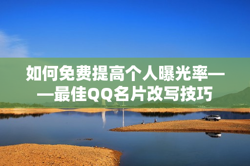 如何免费提高个人曝光率——最佳QQ名片改写技巧