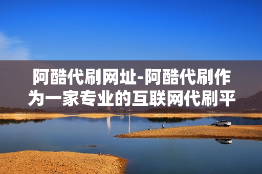 阿酷代刷网址-阿酷代刷作为一家专业的互联网代刷平台，为众多用户提供快捷高效的代刷服务。它以高效、专业和安全为核心价值观，致力于提供最优质的服务。