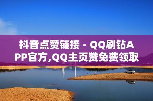 抖音点赞链接 - QQ刷钻APP官方,QQ主页赞免费领取 - 买点赞1毛10000赞网站