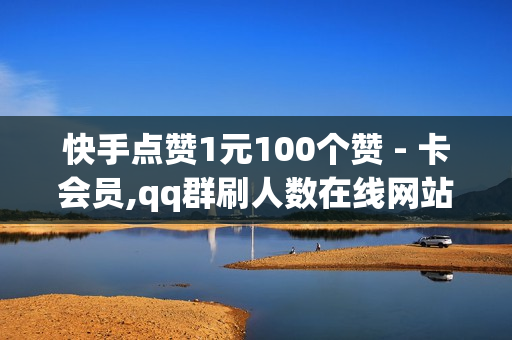 快手点赞1元100个赞 - 卡会员,qq群刷人数在线网站 - pdd刷助力软件