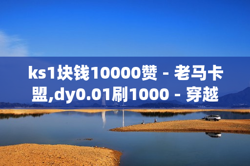 ks1块钱10000赞 - 老马卡盟,dy0.01刷1000 - 穿越火线cdk卡盟平台