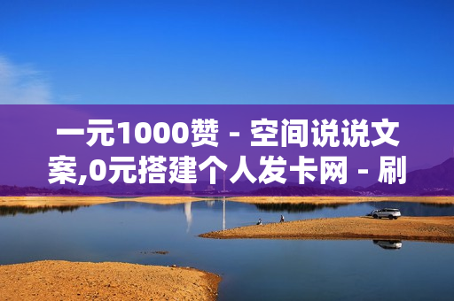 一元1000赞 - 空间说说文案,0元搭建个人发卡网 - 刷绿钻