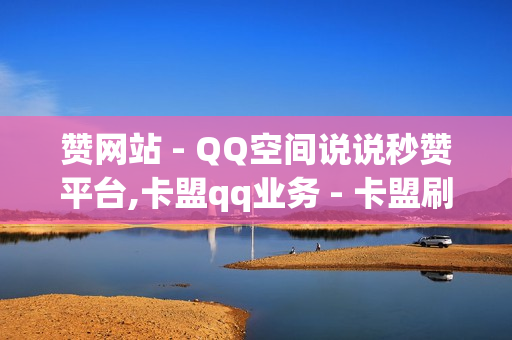 赞网站 - QQ空间说说秒赞平台,卡盟qq业务 - 卡盟刷绿钻