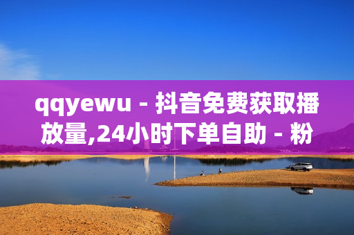 qqyewu - 抖音免费获取播放量,24小时下单自助 - 粉丝服务平台