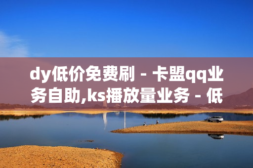 dy低价免费刷 - 卡盟qq业务自助,ks播放量业务 - 低价刷卡盟网站