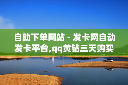 自助下单网站 - 发卡网自动发卡平台,qq黄钻三天购买网站 - 抖音业务购买