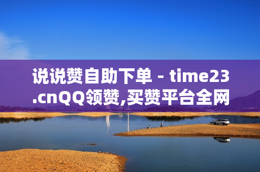 说说赞自助下单 - time23.cnQQ领赞,买赞平台全网最低 - 抖音推广平台联系方式