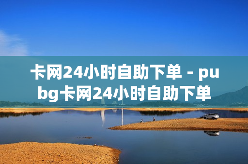 卡网24小时自助下单 - pubg卡网24小时自助下单