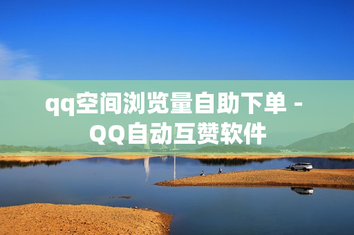 qq空间浏览量自助下单 - QQ自动互赞软件