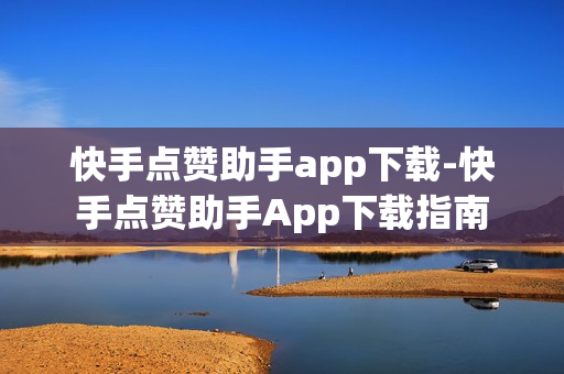 快手点赞助手app下载-快手点赞助手App下载指南