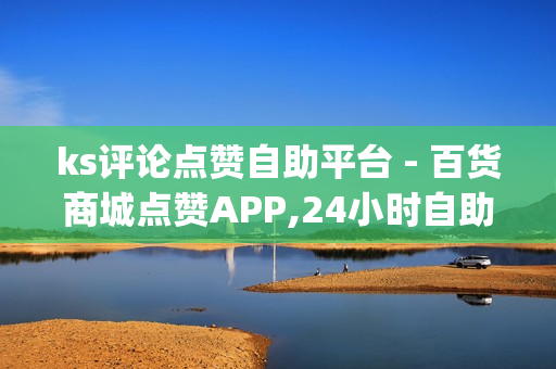 ks评论点赞自助平台 - 百货商城点赞APP,24小时自助充赞 - 刷取qq音乐音响力软件