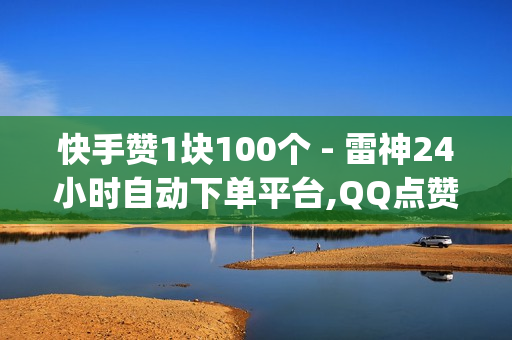 快手赞1块100个 - 雷神24小时自动下单平台,QQ点赞免费平台 - qq空间点赞自助平台下单