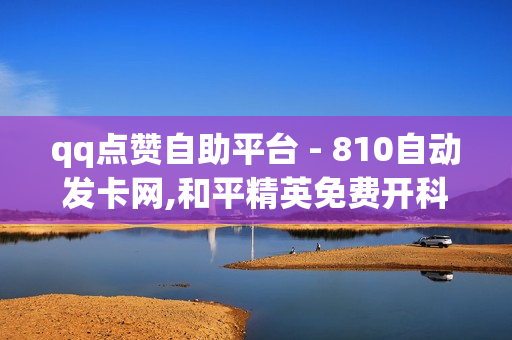 qq点赞自助平台 - 810自动发卡网,和平精英免费开科技软件 - 快手评论自助平台自定义评论