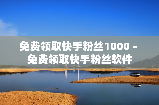 免费领取快手粉丝1000 - 免费领取快手粉丝软件