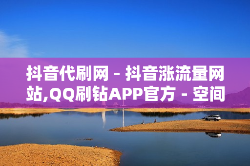 抖音代刷网 - 抖音涨流量网站,QQ刷钻APP官方 - 空间点赞业务