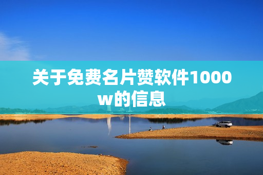 关于免费名片赞软件1000w的信息