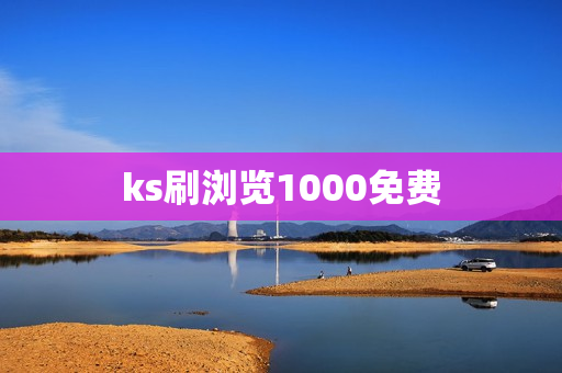 ks刷浏览1000免费