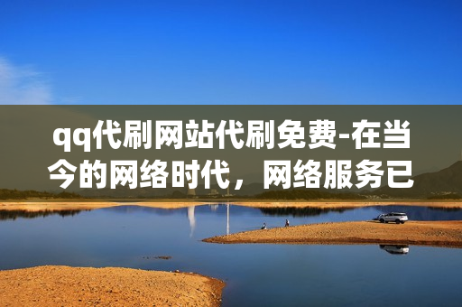 qq代刷网站代刷免费-在当今的网络时代，网络服务已经成为我们日常生活中不可或缺的一部分。无论是购物、学习还是娱乐，我们都离不开网络的帮助。然而，有时候，我们的网络体验可能会受到一些限制，例如网速慢、延迟高等。这时，就可以考虑使用“QQ代刷”服务来提高我们的网络速度和稳定性。