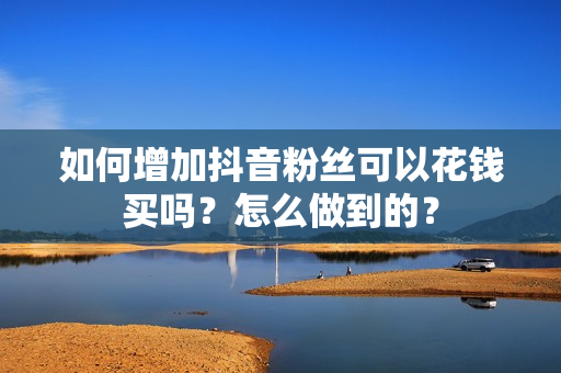 如何增加抖音粉丝可以花钱买吗？怎么做到的？