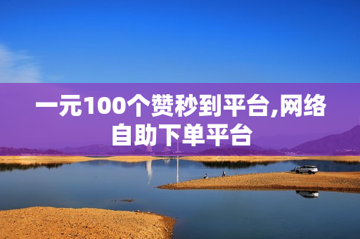 一元100个赞秒到平台,网络自助下单平台