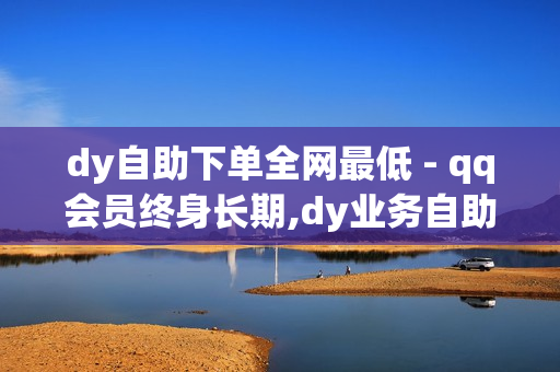 dy自助下单全网最低 - qq会员终身长期,dy业务自助下单在线 - 业务网qq平台