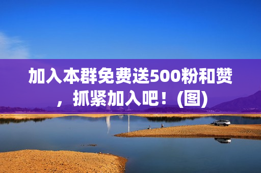 加入本群免费送500粉和赞，抓紧加入吧！(图)