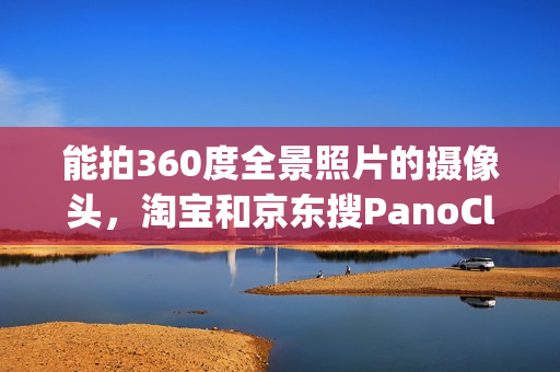 能拍360度全景照片的摄像头，淘宝和京东搜PanoClip就行