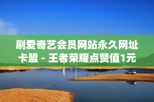 刷爱奇艺会员网站永久网址卡盟 - 王者荣耀点赞值1元1万,快手0.5元1000个赞是真的吗 - qq会员秒升SVIP9