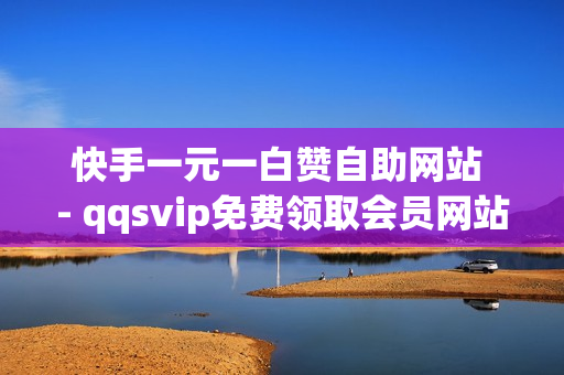 快手一元一白赞自助网站 - qqsvip免费领取会员网站,王者荣耀点赞值1元1万 - 抖音自助服务