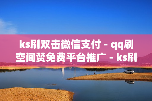 ks刷双击微信支付 - qq刷空间赞免费平台推广 - ks刷业务平台全网最低