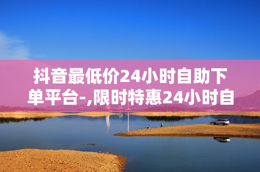 抖音最低价24小时自助下单平台-,限时特惠24小时自助下单抖音最低价神器：轻松购物不等待\n\n尊敬的朋友们，欢迎来到我们的全新抖音最低价24小时自助下单平台！在这里，我们致力于为您带来最实惠的价格，最便捷的服务，让您在享受购物乐趣的同时，省时省力地找到您心仪的商品。无论是日常生活用品、电子产品、时尚服饰，还是各类潮品，我们都能满足您的需求。