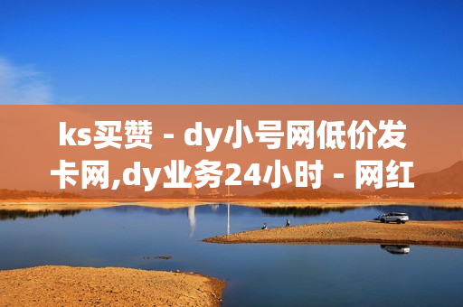 ks买赞 - dy小号网低价发卡网,dy业务24小时 - 网红自助下单平台