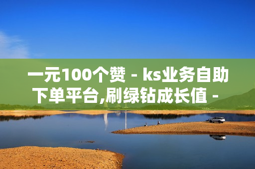 一元100个赞 - ks业务自助下单平台,刷绿钻成长值 - 抖音免费播放量平台