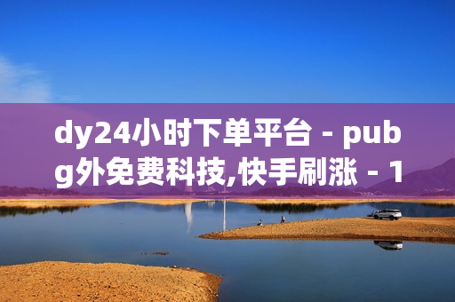 dy24小时下单平台 - pubg外免费科技,快手刷涨 - 1元开通3天黄钻