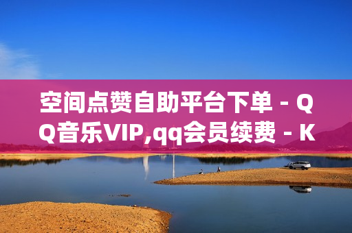 空间点赞自助平台下单 - QQ音乐VIP,qq会员续费 - Ks低价双击免费