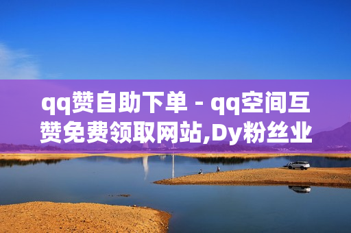 qq赞自助下单 - qq空间互赞免费领取网站,Dy粉丝业务 - 球球100观战包上热门