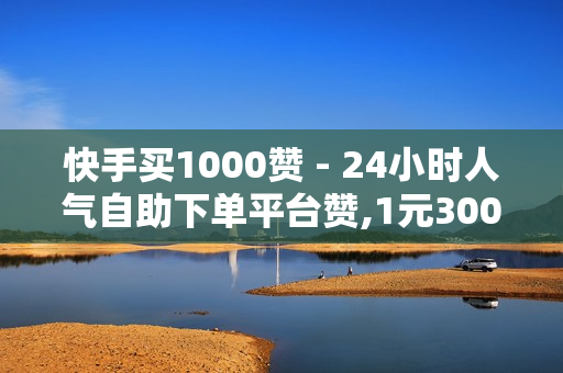 快手买1000赞 - 24小时人气自助下单平台赞,1元3000粉丝 - 快手点赞自助