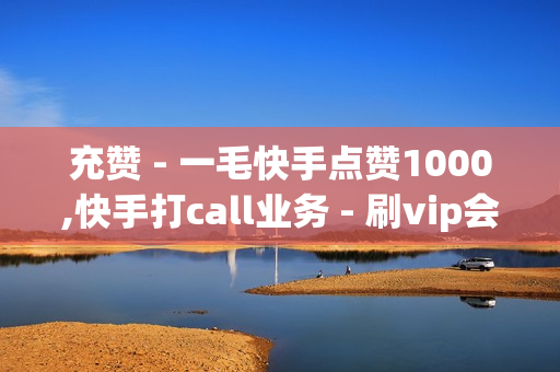 充赞 - 一毛快手点赞1000,快手打call业务 - 刷vip会员卡盟