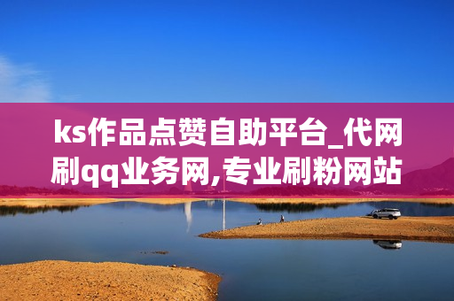 ks作品点赞自助平台_代网刷qq业务网,专业刷粉网站