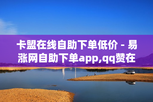 卡盟在线自助下单低价 - 易涨网自助下单app,qq赞在线自助下单网站热门 - 买抖音的平台