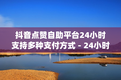 抖音点赞自助平台24小时支持多种支付方式 - 24小时自助下单超便宜,网红云商城 - qq黄钻充值中心