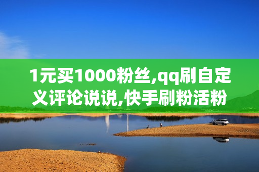 1元买1000粉丝,qq刷自定义评论说说,快手刷粉活粉网站