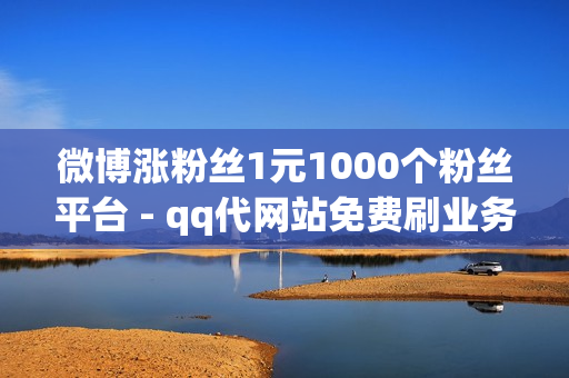 微博涨粉丝1元1000个粉丝平台 - qq代网站免费刷业务_快手点赞软件免费