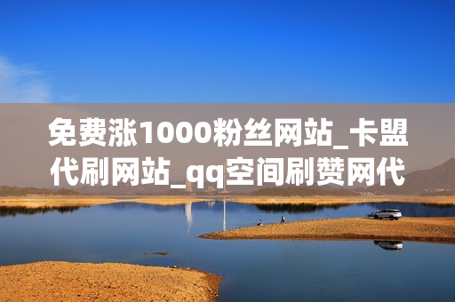 免费涨1000粉丝网站_卡盟代刷网站_qq空间刷赞网代刷平台